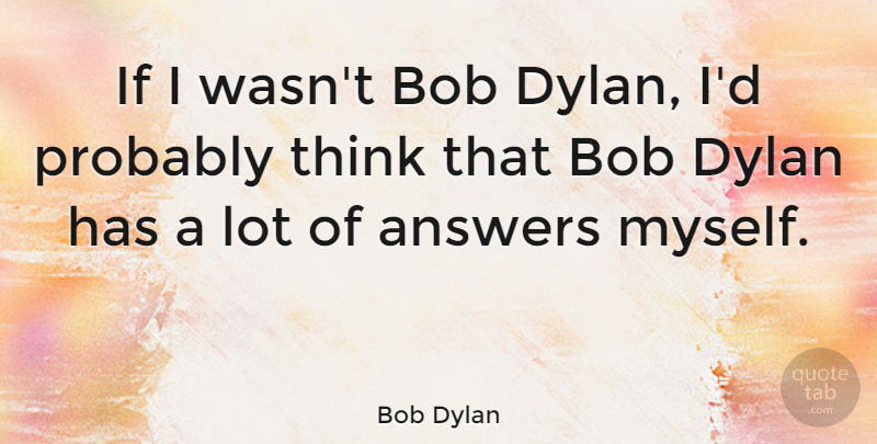 Bob Dylan Quote About Thinking, Bob, Answers: If I Wasnt Bob Dylan...