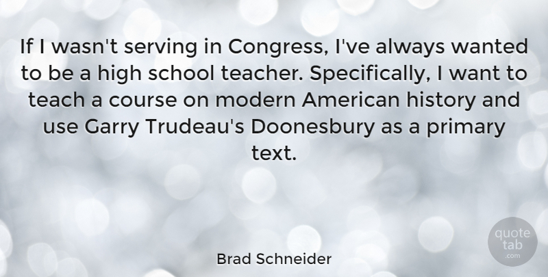Brad Schneider Quote About Course, Garry, High, History, Modern: If I Wasnt Serving In...