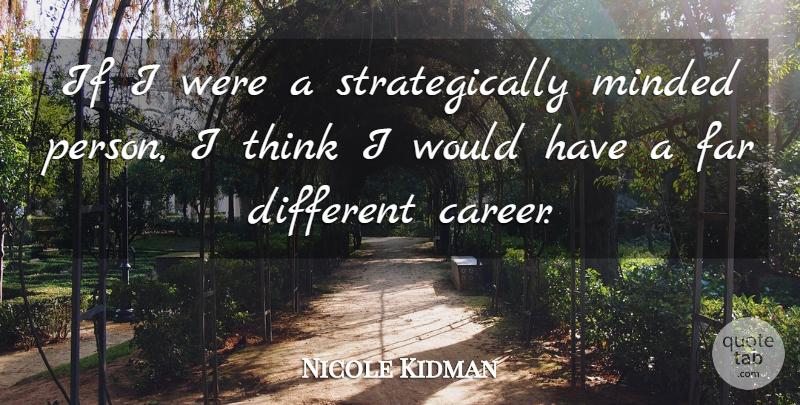 Nicole Kidman Quote About Thinking, Careers, Different: If I Were A Strategically...