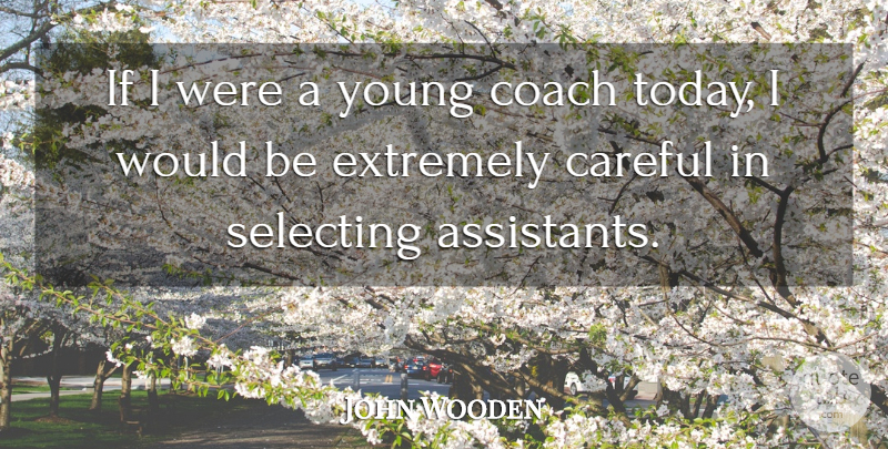 John Wooden Quote About Assistants, Today, Would Be: If I Were A Young...