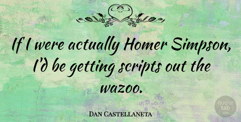 Dan Castellaneta Quote About Scripts, Ifs: If I Were Actually Homer...