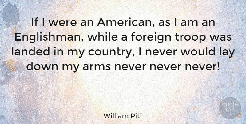 William Pitt Quote About Country, Military, Arms: If I Were An American...