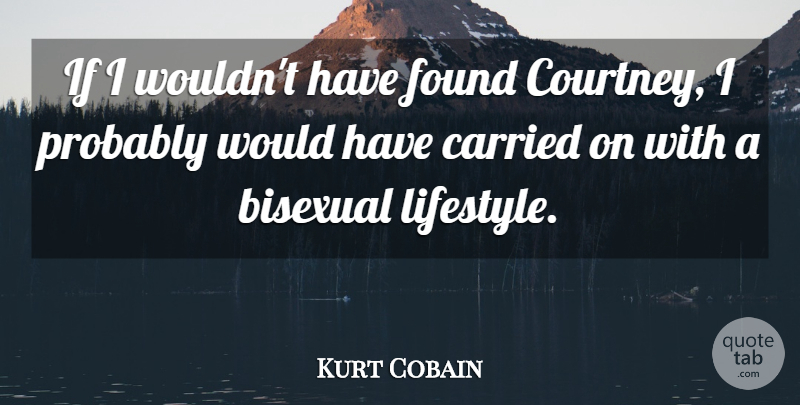 Kurt Cobain Quote About Bisexual, Lifestyle, Found: If I Wouldnt Have Found...