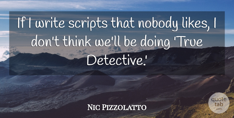 Nic Pizzolatto Quote About Writing, Thinking, Detectives: If I Write Scripts That...