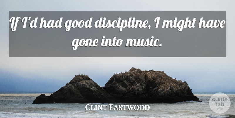 Clint Eastwood Quote About Discipline, Might, Gone: If Id Had Good Discipline...