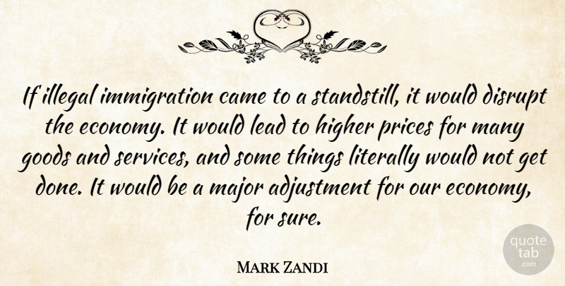 Mark Zandi Quote About Adjustment, Came, Disrupt, Economy And Economics, Goods: If Illegal Immigration Came To...