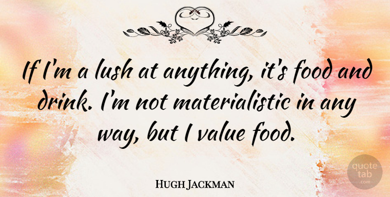 Hugh Jackman Quote About Way, Materialistic, Drink: If Im A Lush At...