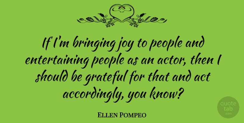 Ellen Pompeo Quote About Grateful, People, Joy: If Im Bringing Joy To...