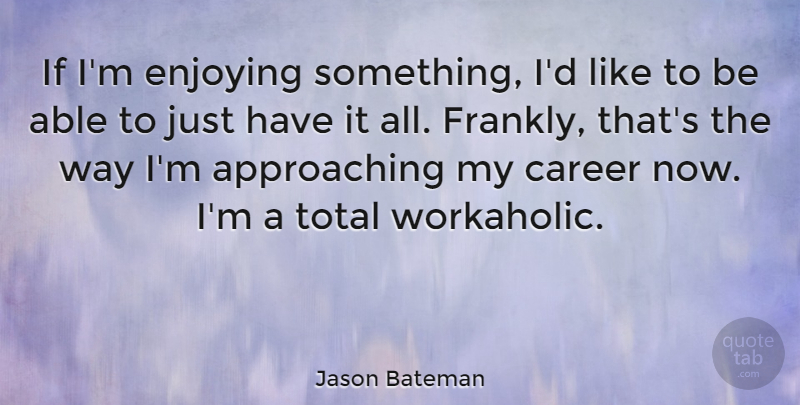 Jason Bateman Quote About Careers, Able, Way: If Im Enjoying Something Id...