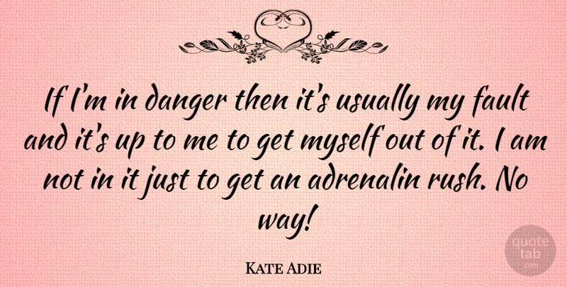 Kate Adie Quote About Faults, Way, Danger: If Im In Danger Then...