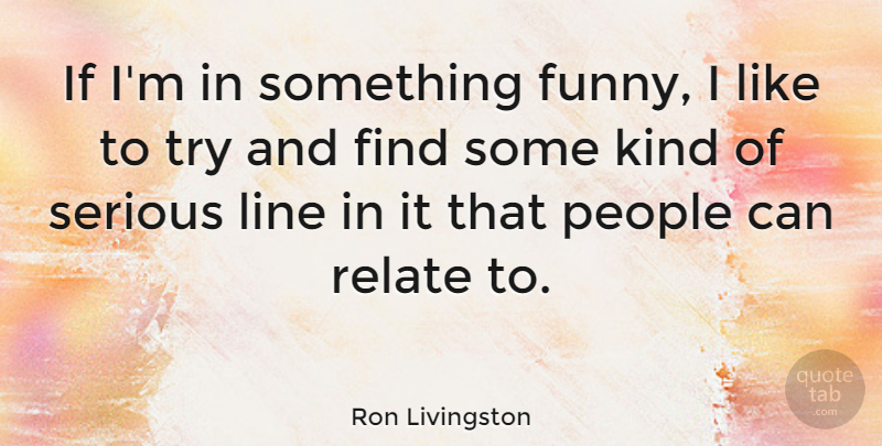 Ron Livingston Quote About People, Trying, Serious: If Im In Something Funny...