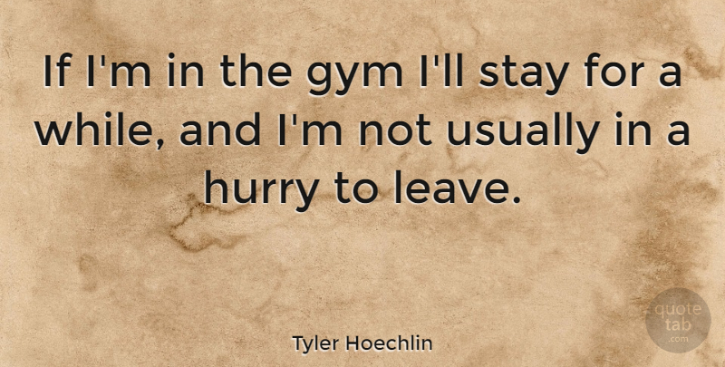 Tyler Hoechlin Quote About Gym, Hurry, Stay: If Im In The Gym...