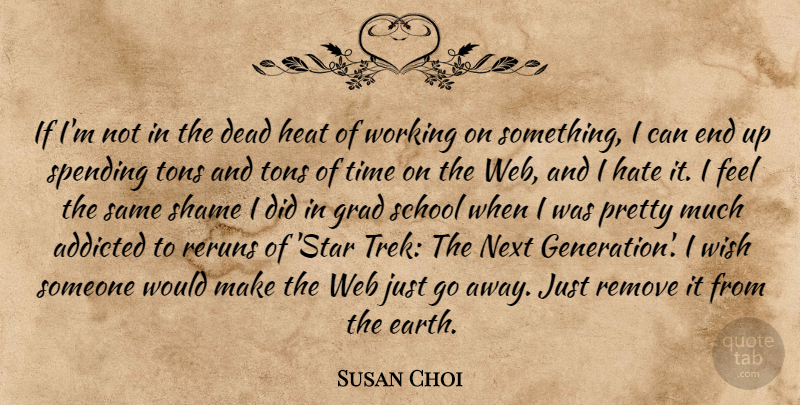 Susan Choi Quote About Addicted, Dead, Grad, Heat, Next: If Im Not In The...