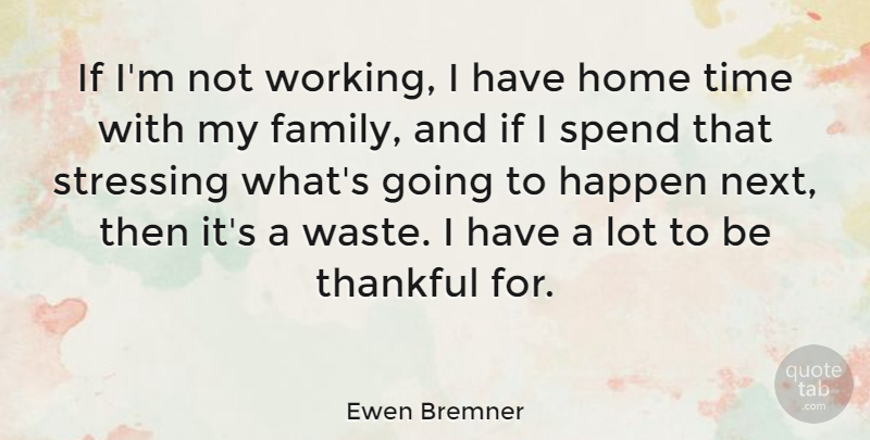 Ewen Bremner Quote About Family, Happen, Home, Spend, Thankful: If Im Not Working I...
