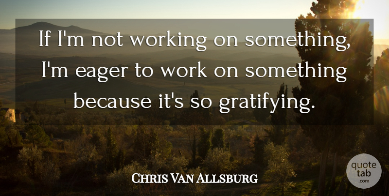 Chris Van Allsburg Quote About Eager, Work: If Im Not Working On...