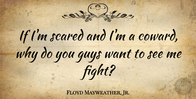 Floyd Mayweather, Jr. Quote About Fighting, Guy, Coward: If Im Scared And Im...