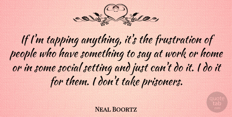 Neal Boortz Quote About Home, Frustration, People: If Im Tapping Anything Its...