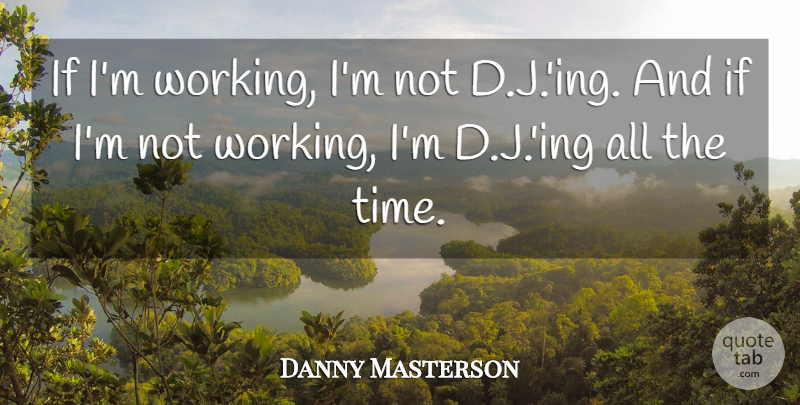 Danny Masterson Quote About Time: If Im Working Im Not...