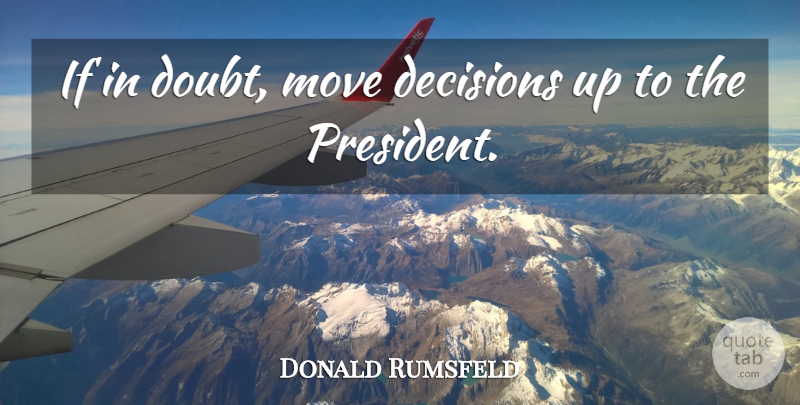 Donald Rumsfeld Quote About Moving, Decision, Doubt: If In Doubt Move Decisions...