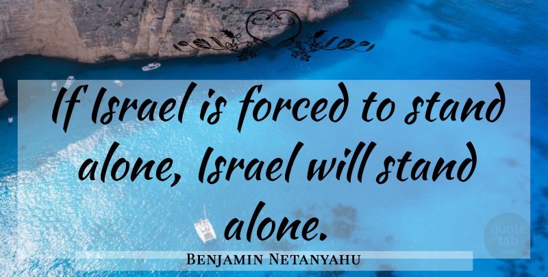 Benjamin Netanyahu Quote About Israel, Stand Alone, Ifs: If Israel Is Forced To...