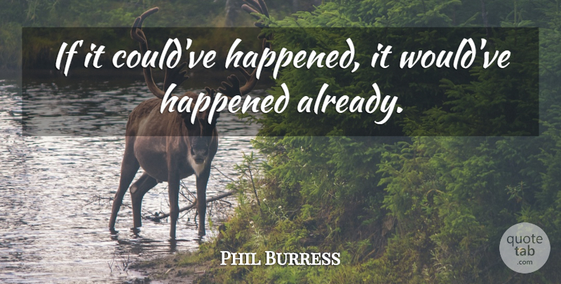 Phil Burress Quote About Happened: If It Couldve Happened It...