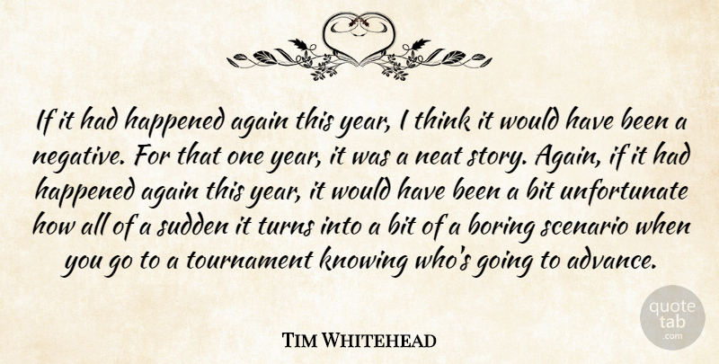 Tim Whitehead Quote About Again, Bit, Boring, Happened, Knowing: If It Had Happened Again...