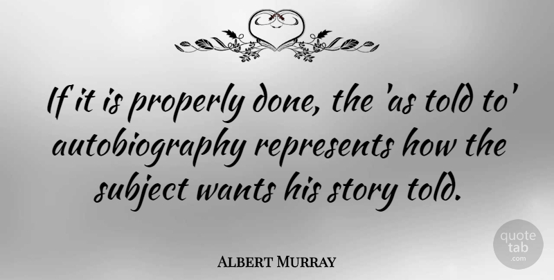Albert Murray Quote About Properly, Represents, Subject, Wants: If It Is Properly Done...