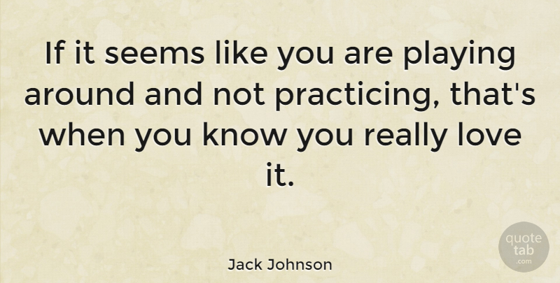 Jack Johnson Quote About Like You, Playing Around, Ifs: If It Seems Like You...