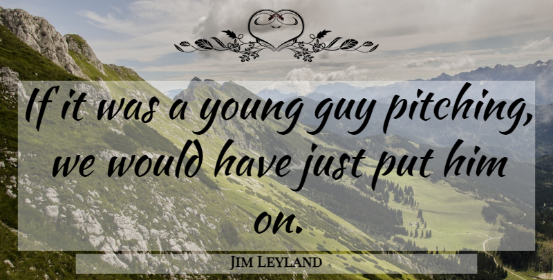 Jim Leyland Quote About Guy: If It Was A Young...