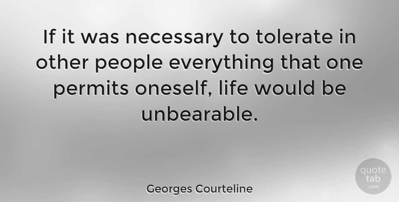 Georges Courteline Quote About People, Would Be, Unbearable: If It Was Necessary To...