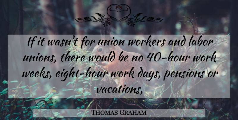 Thomas Graham Quote About Labor, Pensions, Union, Workers: If It Wasnt For Union...