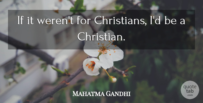 Mahatma Gandhi Quote About Christian, Religion, Ifs: If It Werent For Christians...