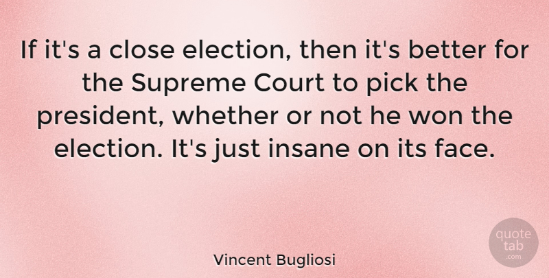 Vincent Bugliosi Quote About American Author, Close, Court, Insane, Pick: If Its A Close Election...