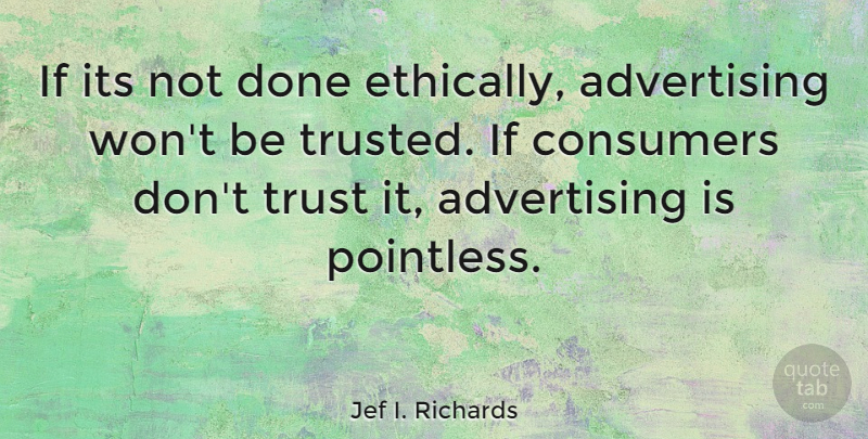 Jef I. Richards Quote About Advertising, American Journalist, Consumers, Trust: If Its Not Done Ethically...