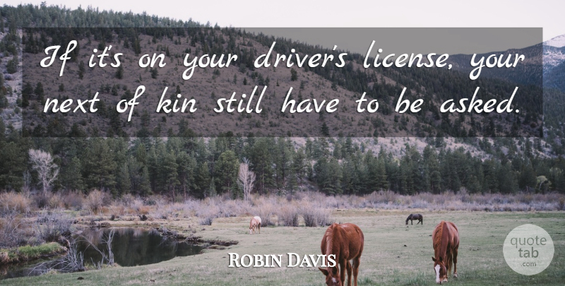 Robin Davis Quote About Kin, Next: If Its On Your Drivers...