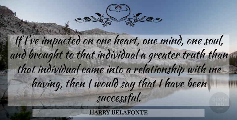 Harry Belafonte Quote About Success, Heart, Soul: If Ive Impacted On One...