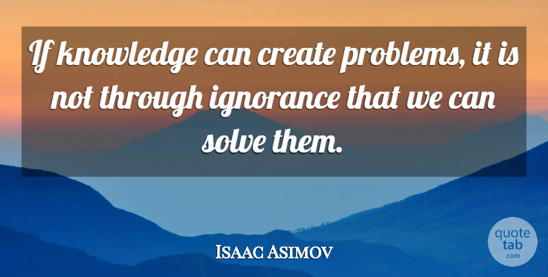 Isaac Asimov Quote About Ignorance, Knowledge, Science: If Knowledge Can Create Problems...
