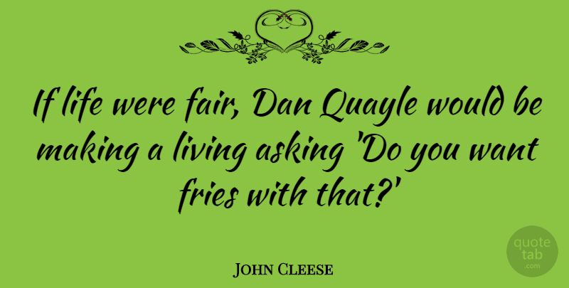John Cleese Quote About Life, Asking, Politics: If Life Were Fair Dan...