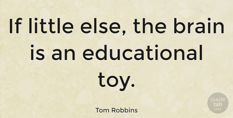 Tom Robbins Quote About Educational, Brain, Littles: If Little Else The Brain...