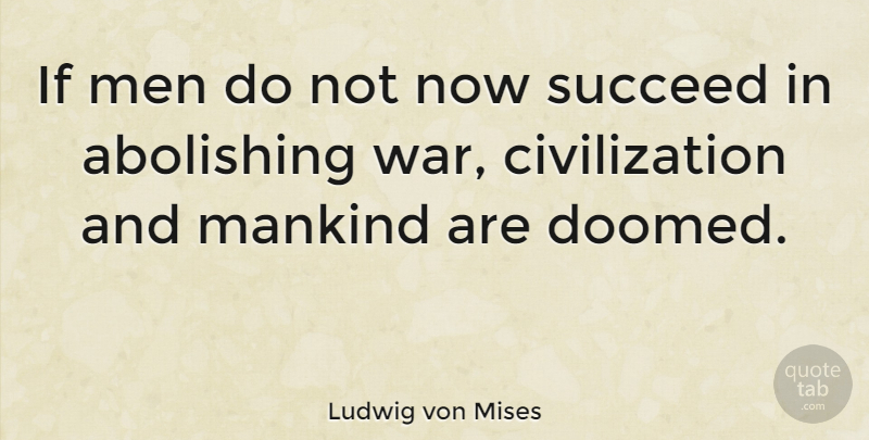 Ludwig von Mises Quote About War, Men, Civilization: If Men Do Not Now...