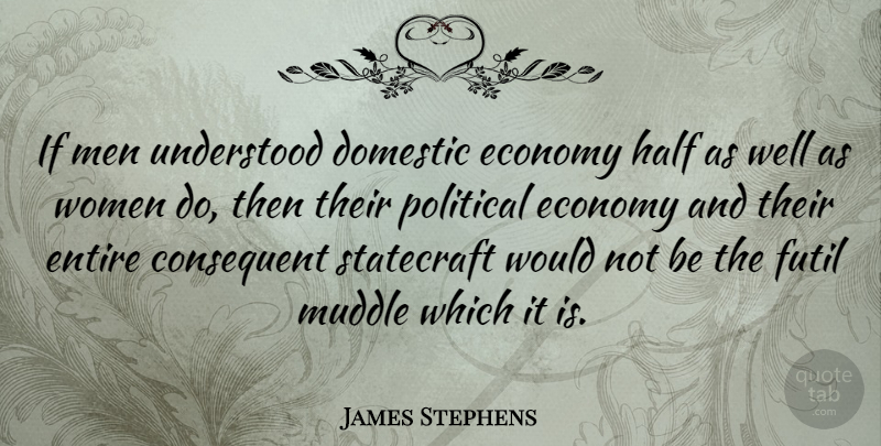James Stephens Quote About Domestic, Economy, Entire, Half, Men: If Men Understood Domestic Economy...