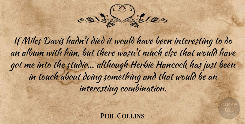 Phil Collins Quote About Interesting, Albums, Would Be: If Miles Davis Hadnt Died...