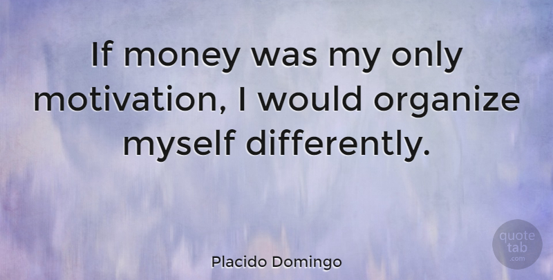 Placido Domingo Quote About Motivational, Money, Organize: If Money Was My Only...