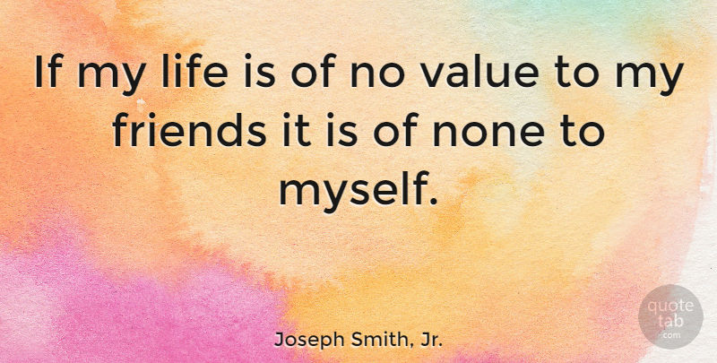 Joseph Smith, Jr. Quote About Self, Life Is, My Friends: If My Life Is Of...