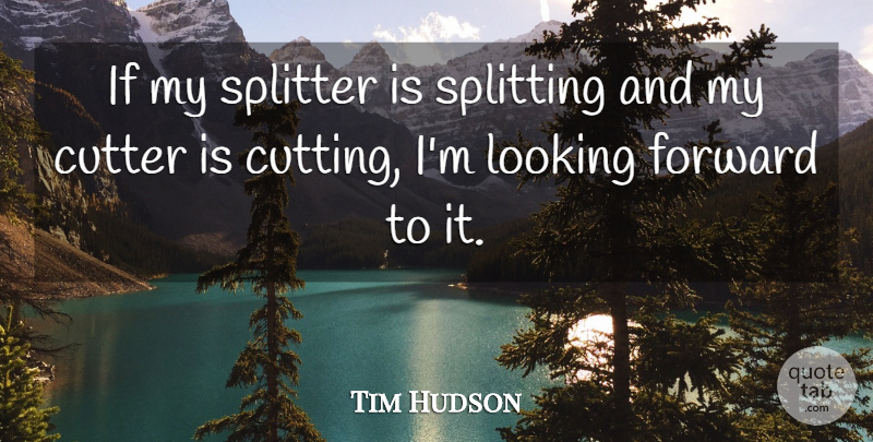 Tim Hudson Quote About Forward, Looking, Splitting: If My Splitter Is Splitting...