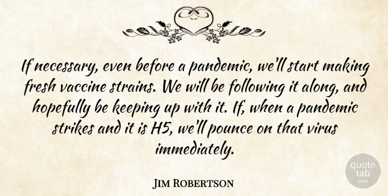 Jim Robertson Quote About Following, Fresh, Hopefully, Keeping, Pandemic: If Necessary Even Before A...