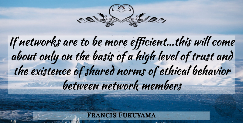 Francis Fukuyama Quote About Levels, Behavior, Ethical: If Networks Are To Be...
