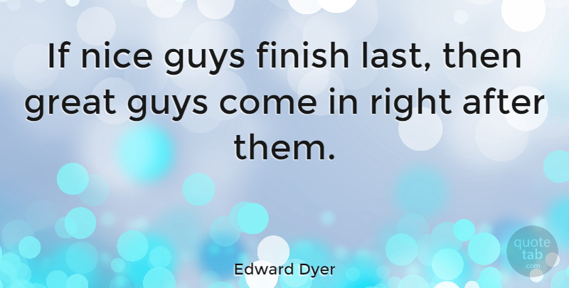 Edward Dyer Quote About Nice, Guy, Lasts: If Nice Guys Finish Last...