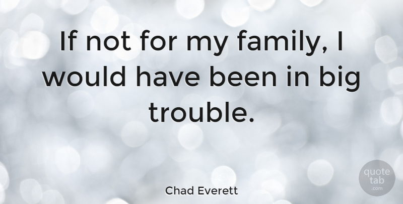 Chad Everett Quote About Trouble, My Family, Bigs: If Not For My Family...