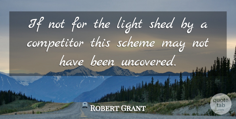 Robert Grant Quote About Competitor, Light, Scheme, Shed: If Not For The Light...